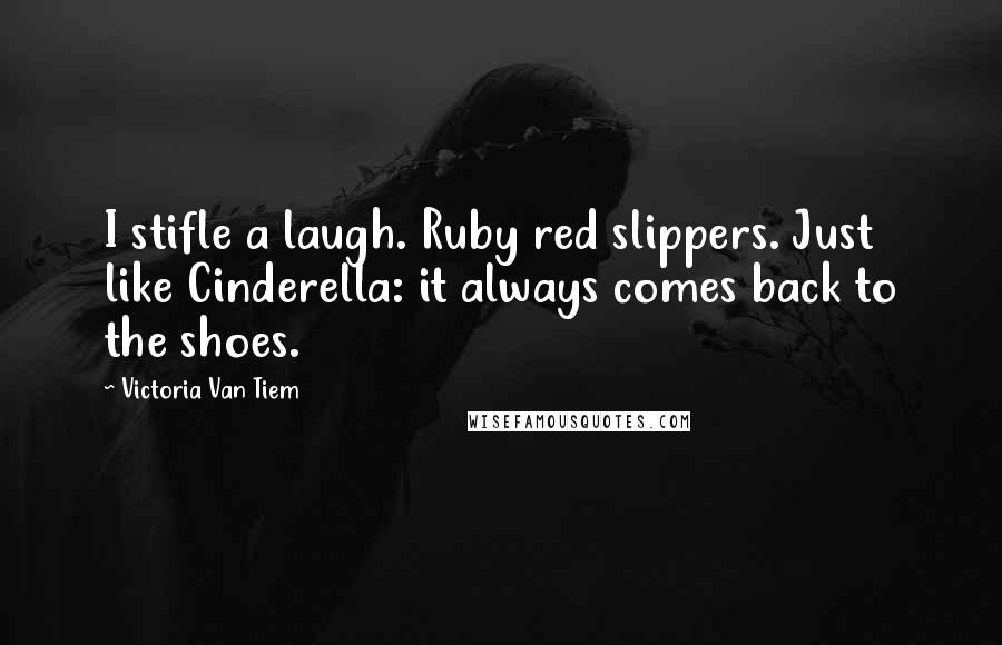 Victoria Van Tiem Quotes: I stifle a laugh. Ruby red slippers. Just like Cinderella: it always comes back to the shoes.