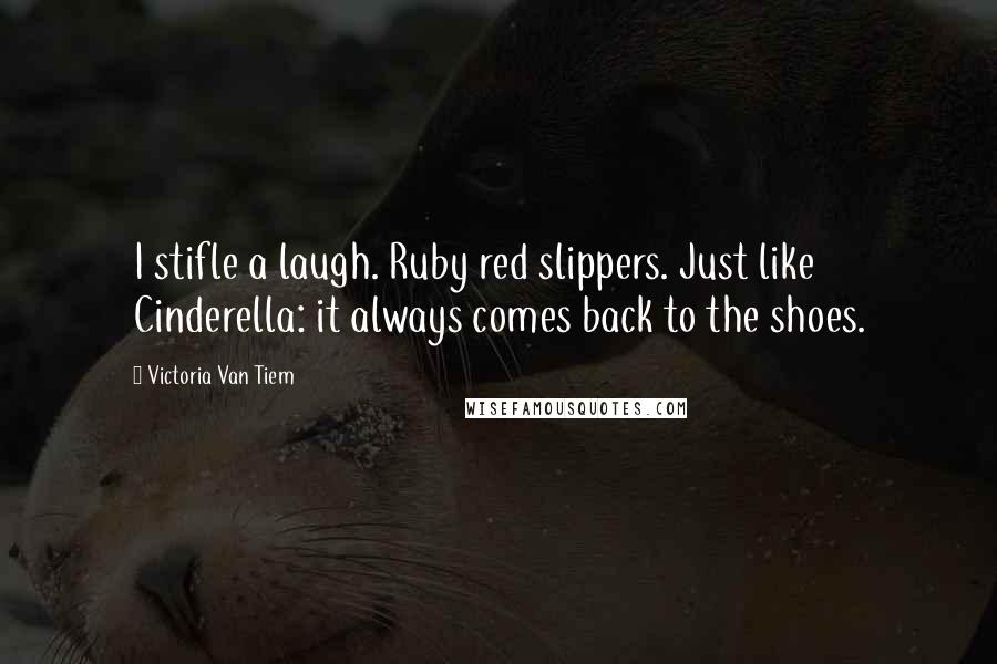 Victoria Van Tiem Quotes: I stifle a laugh. Ruby red slippers. Just like Cinderella: it always comes back to the shoes.