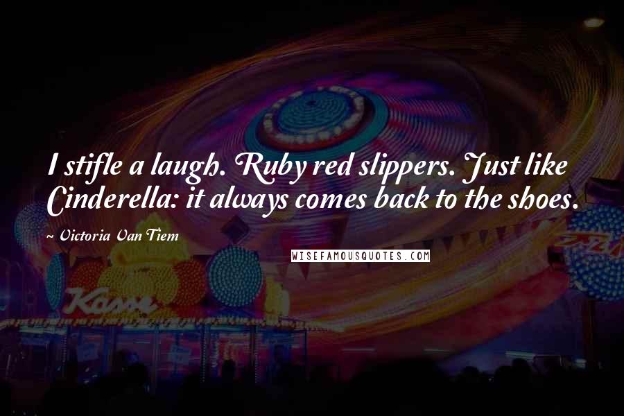 Victoria Van Tiem Quotes: I stifle a laugh. Ruby red slippers. Just like Cinderella: it always comes back to the shoes.