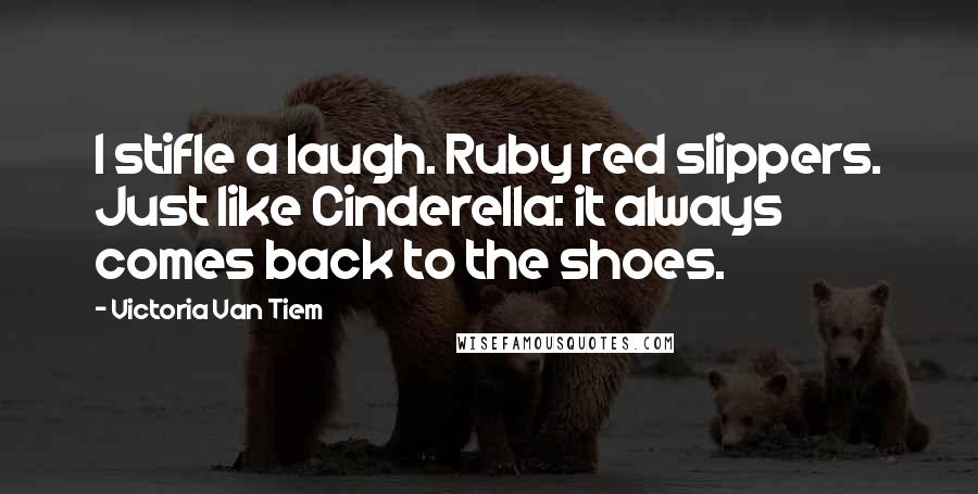 Victoria Van Tiem Quotes: I stifle a laugh. Ruby red slippers. Just like Cinderella: it always comes back to the shoes.