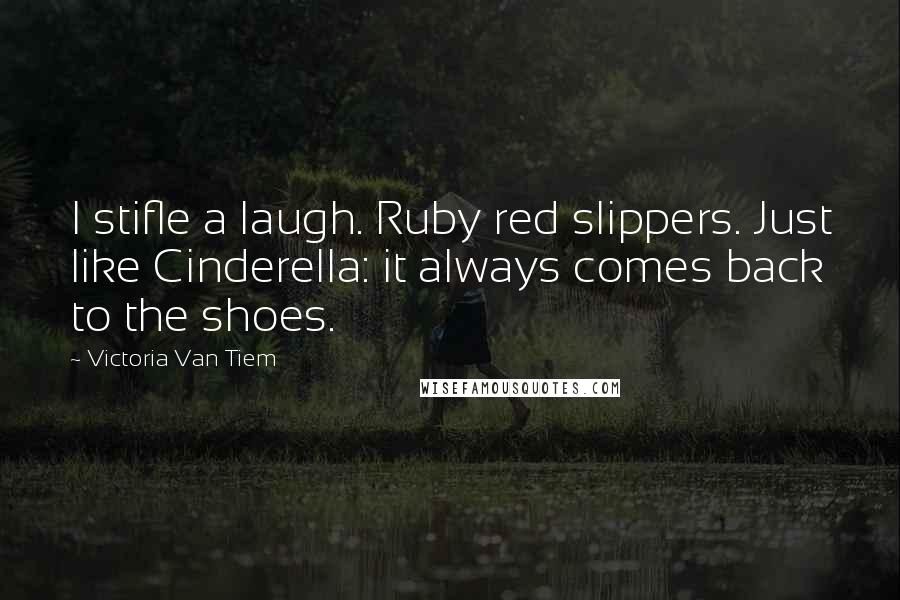 Victoria Van Tiem Quotes: I stifle a laugh. Ruby red slippers. Just like Cinderella: it always comes back to the shoes.