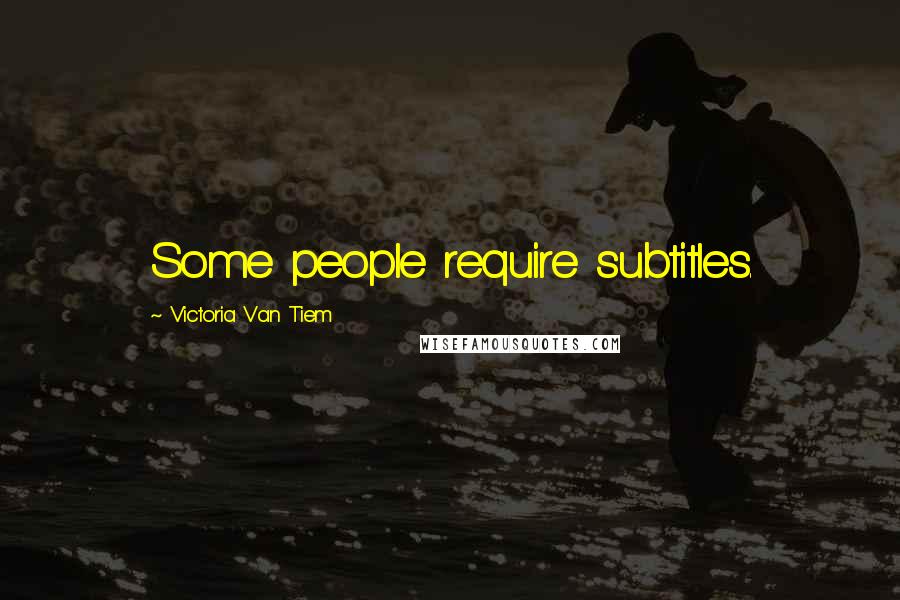 Victoria Van Tiem Quotes: Some people require subtitles.