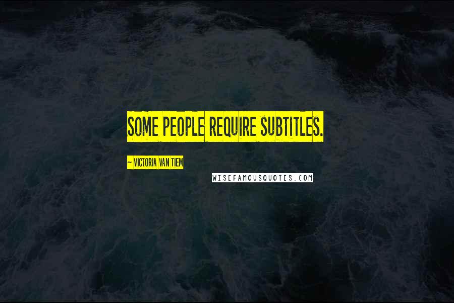 Victoria Van Tiem Quotes: Some people require subtitles.