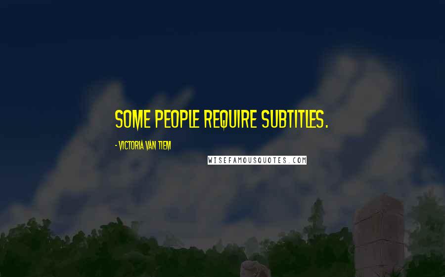 Victoria Van Tiem Quotes: Some people require subtitles.