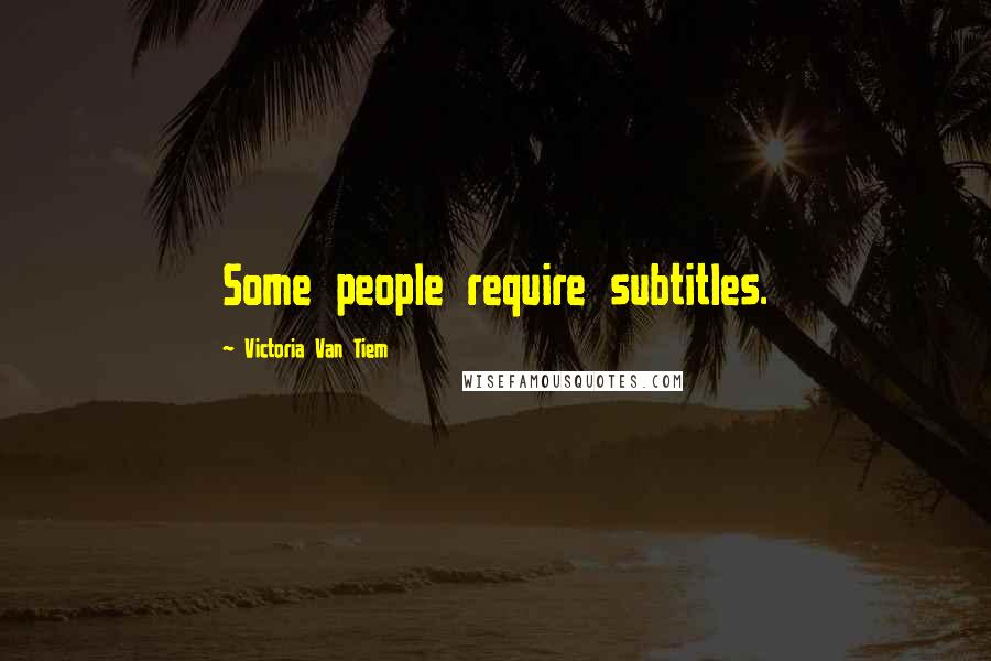 Victoria Van Tiem Quotes: Some people require subtitles.