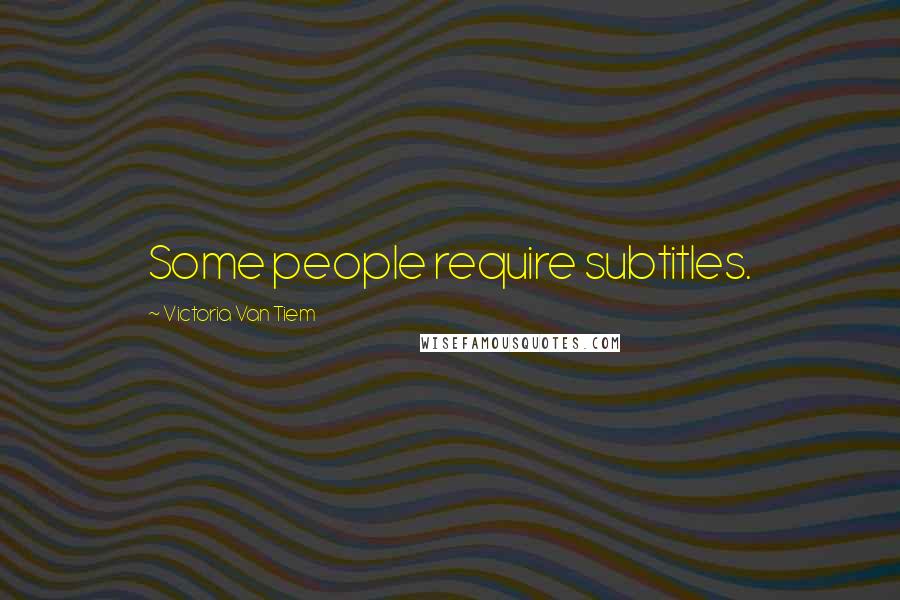 Victoria Van Tiem Quotes: Some people require subtitles.