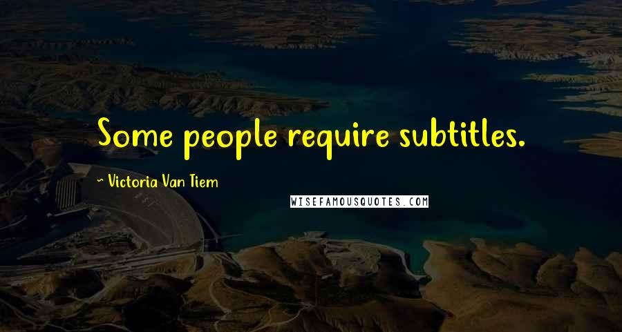 Victoria Van Tiem Quotes: Some people require subtitles.