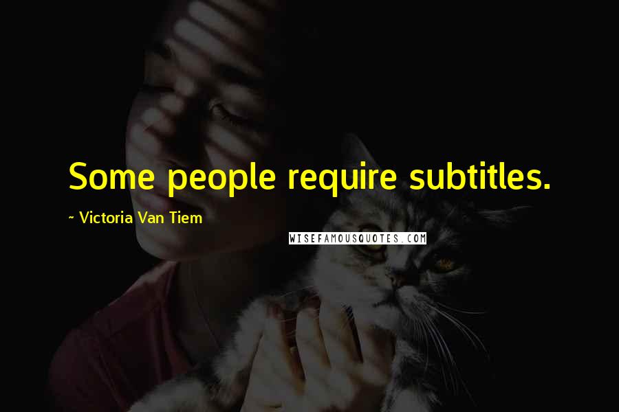 Victoria Van Tiem Quotes: Some people require subtitles.