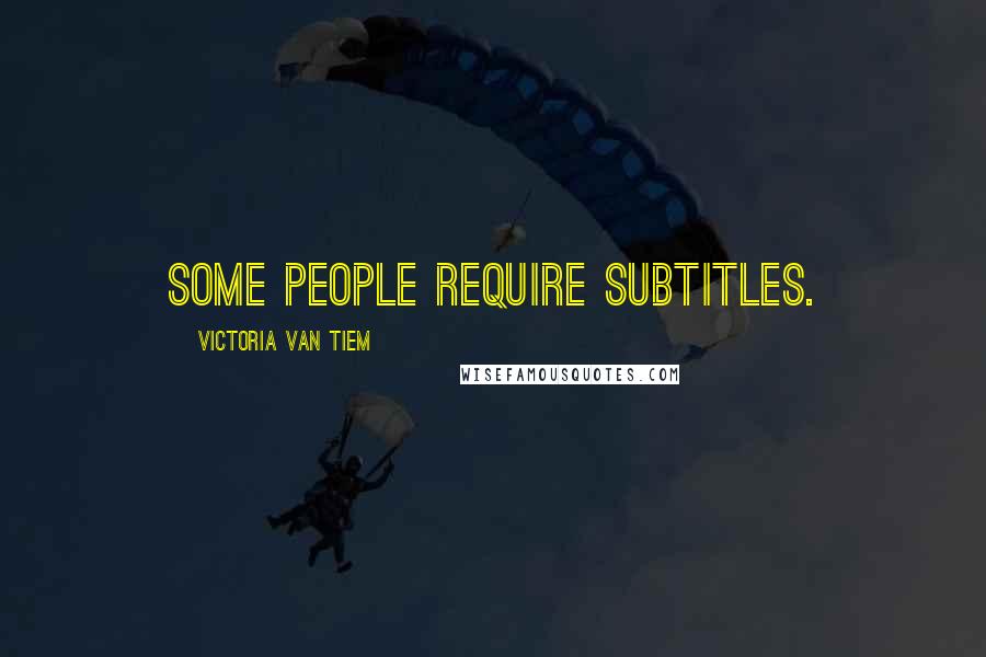 Victoria Van Tiem Quotes: Some people require subtitles.