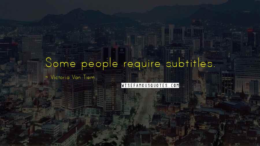 Victoria Van Tiem Quotes: Some people require subtitles.