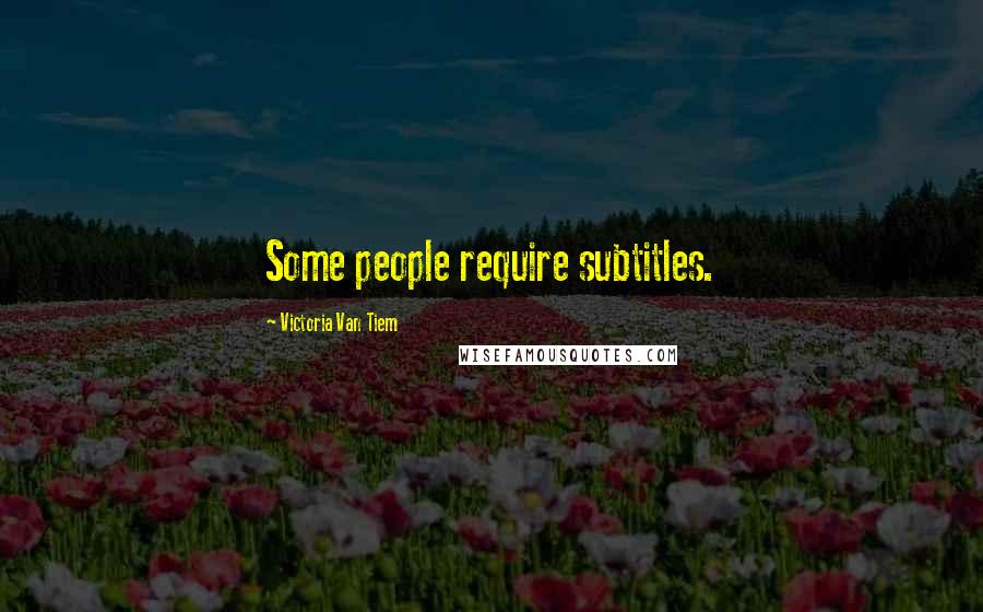 Victoria Van Tiem Quotes: Some people require subtitles.