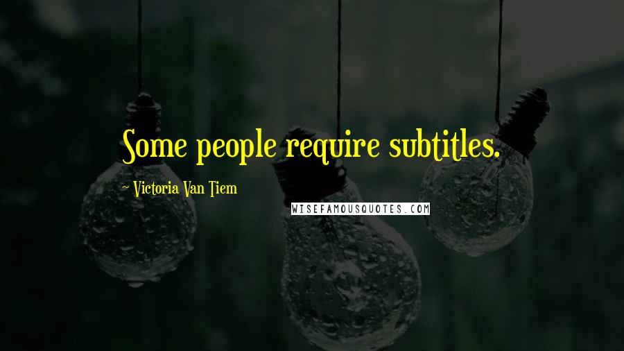 Victoria Van Tiem Quotes: Some people require subtitles.