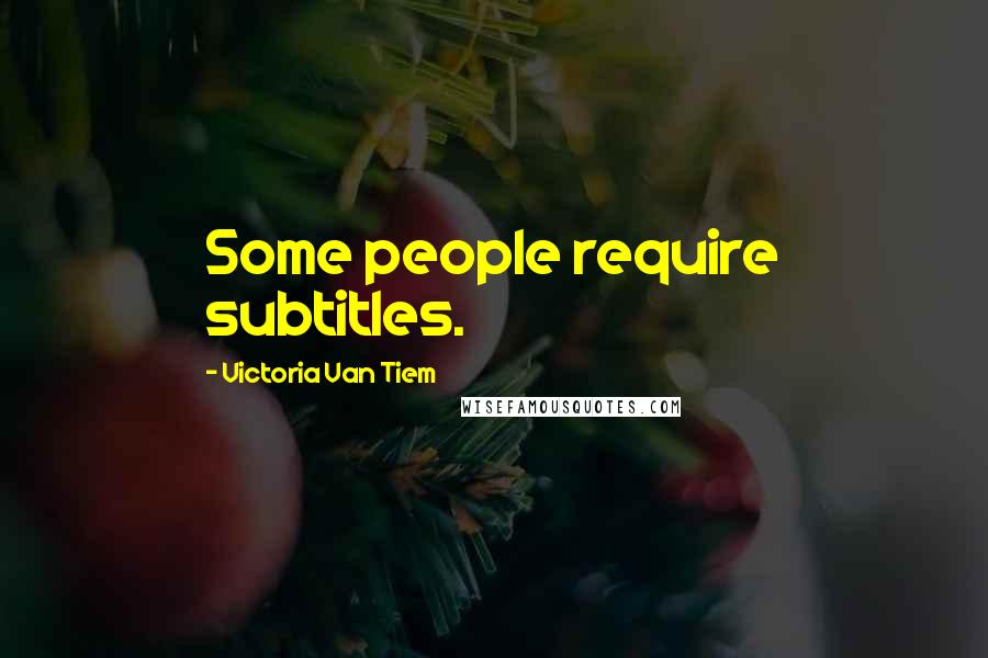 Victoria Van Tiem Quotes: Some people require subtitles.