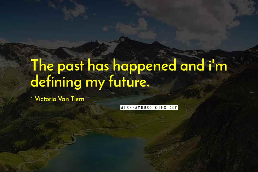 Victoria Van Tiem Quotes: The past has happened and i'm defining my future.