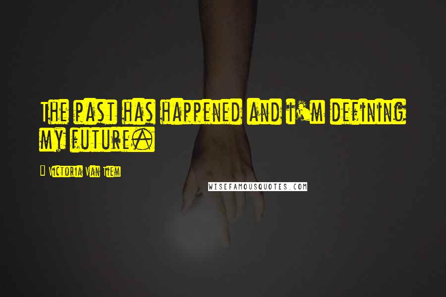 Victoria Van Tiem Quotes: The past has happened and i'm defining my future.