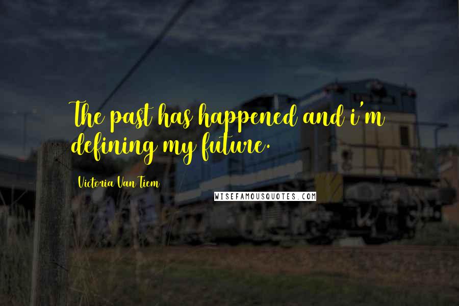 Victoria Van Tiem Quotes: The past has happened and i'm defining my future.