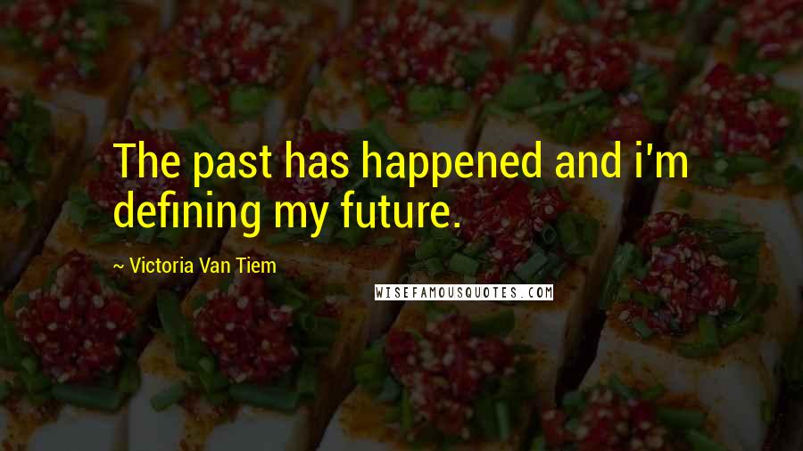 Victoria Van Tiem Quotes: The past has happened and i'm defining my future.