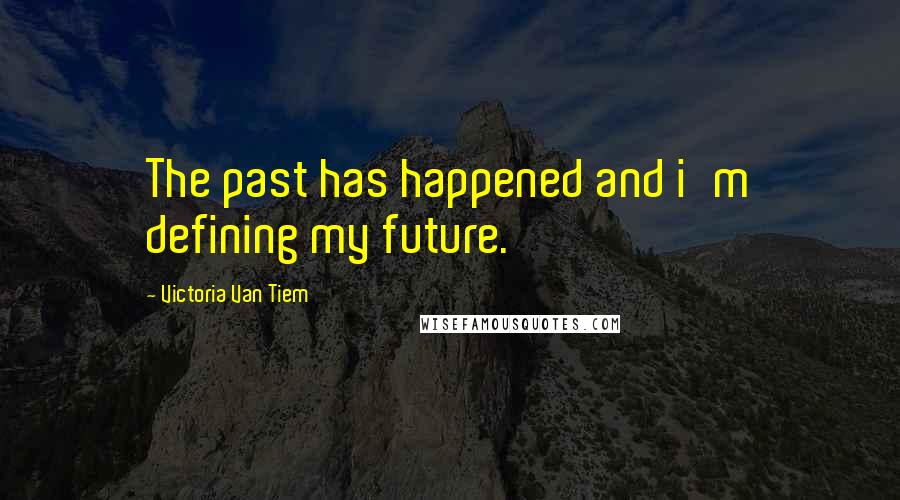 Victoria Van Tiem Quotes: The past has happened and i'm defining my future.