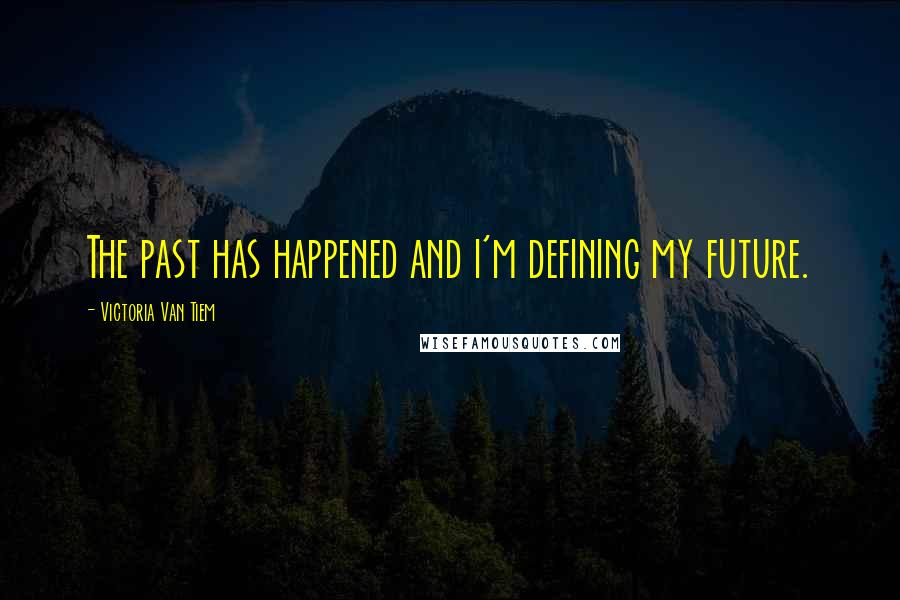 Victoria Van Tiem Quotes: The past has happened and i'm defining my future.