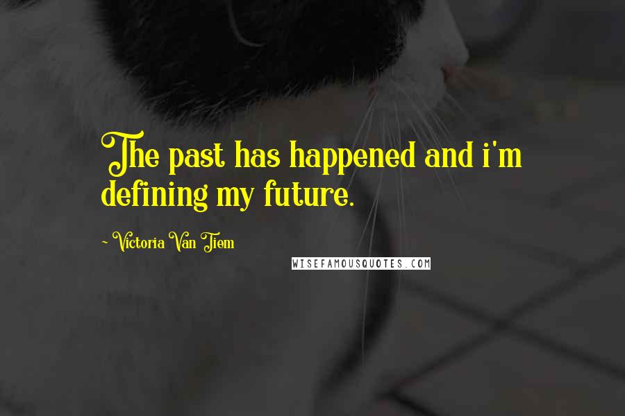 Victoria Van Tiem Quotes: The past has happened and i'm defining my future.