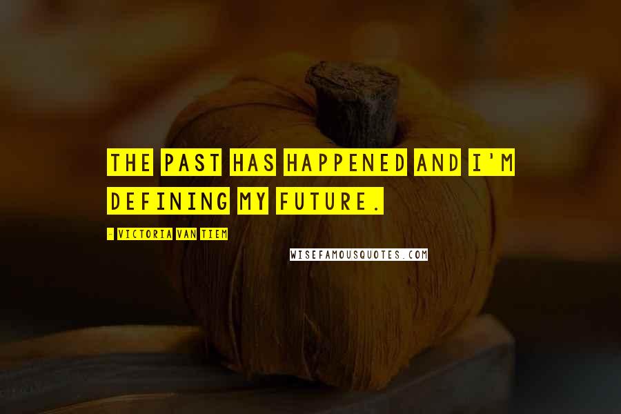 Victoria Van Tiem Quotes: The past has happened and i'm defining my future.