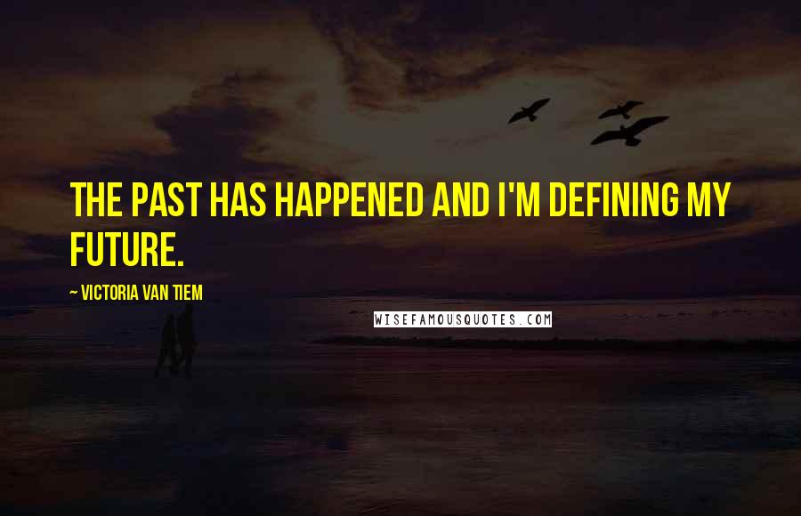 Victoria Van Tiem Quotes: The past has happened and i'm defining my future.