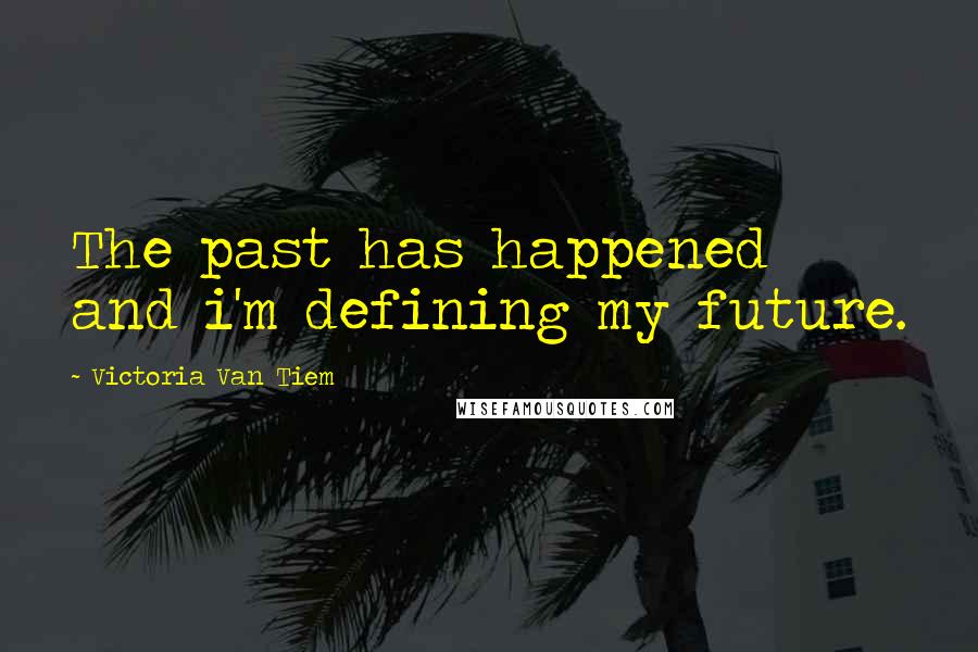 Victoria Van Tiem Quotes: The past has happened and i'm defining my future.