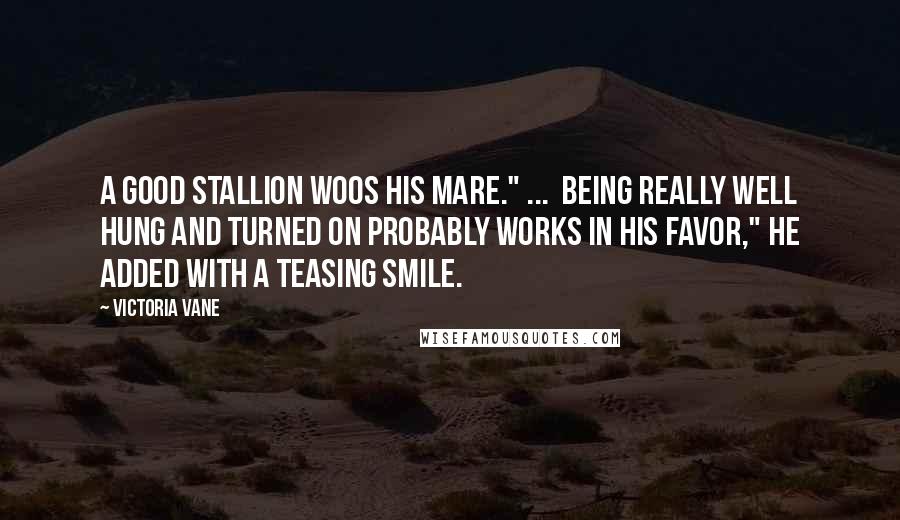 Victoria Vane Quotes: A good stallion woos his mare." ... Being really well hung and turned on probably works in his favor," he added with a teasing smile.