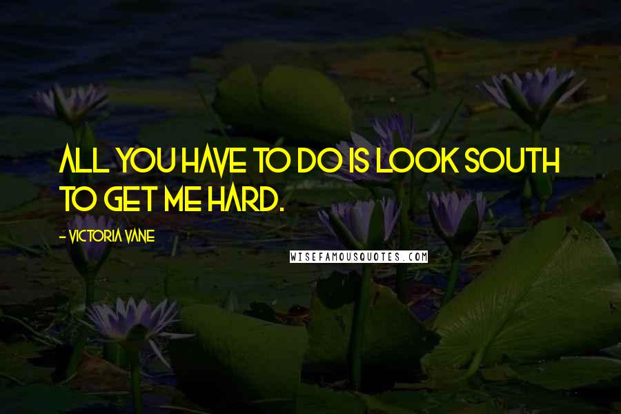 Victoria Vane Quotes: All you have to do is look south to get me hard.