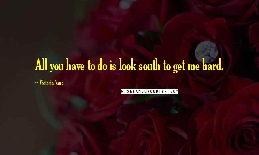 Victoria Vane Quotes: All you have to do is look south to get me hard.