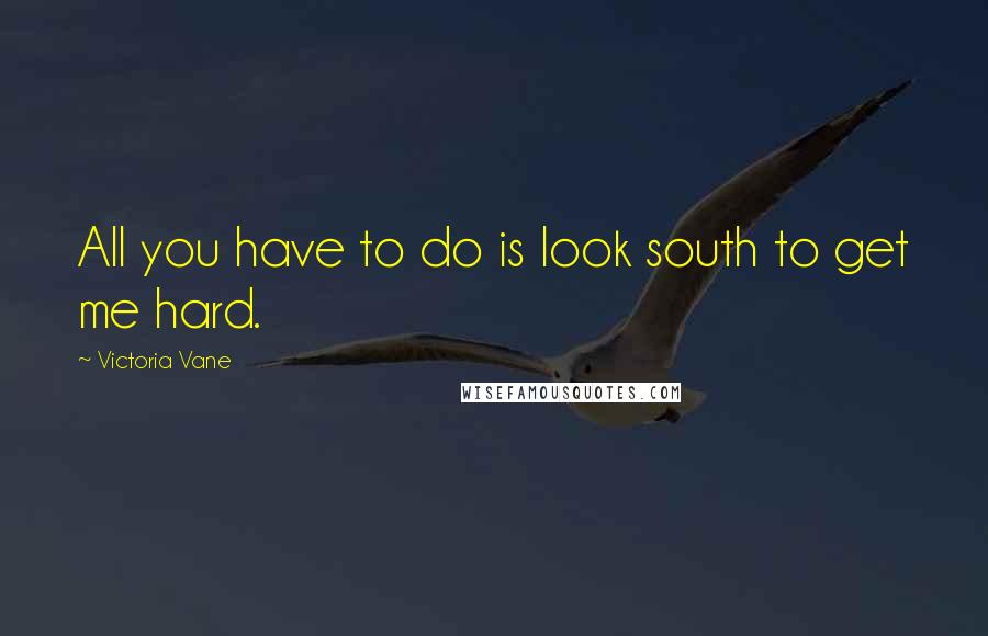 Victoria Vane Quotes: All you have to do is look south to get me hard.