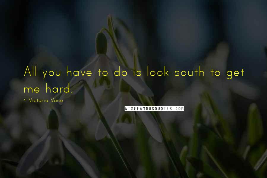 Victoria Vane Quotes: All you have to do is look south to get me hard.