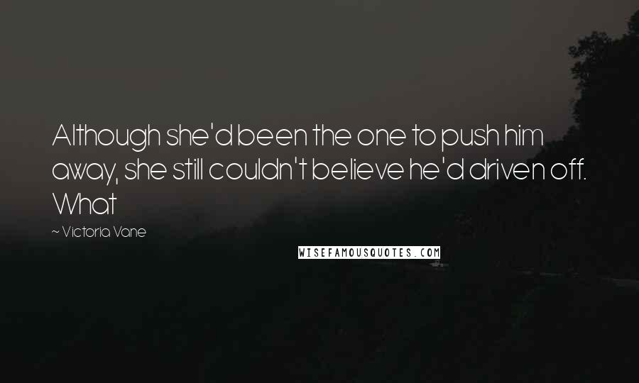 Victoria Vane Quotes: Although she'd been the one to push him away, she still couldn't believe he'd driven off. What