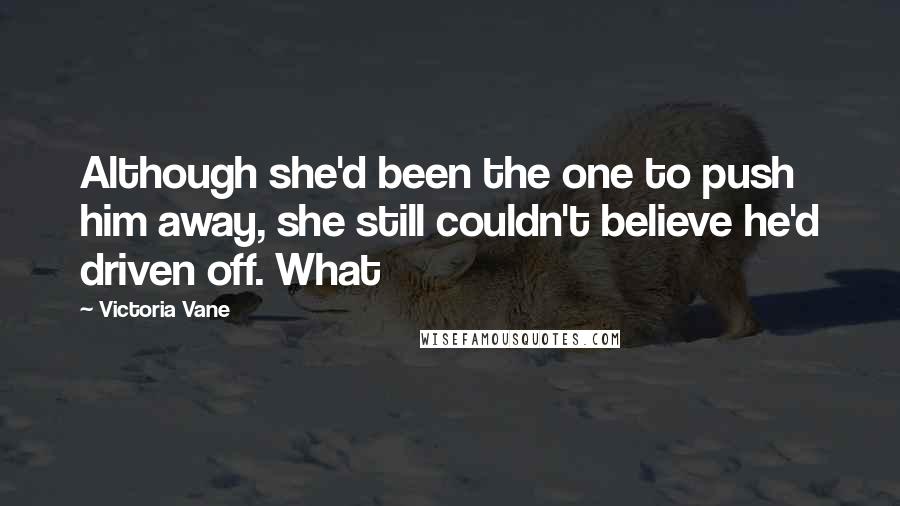 Victoria Vane Quotes: Although she'd been the one to push him away, she still couldn't believe he'd driven off. What