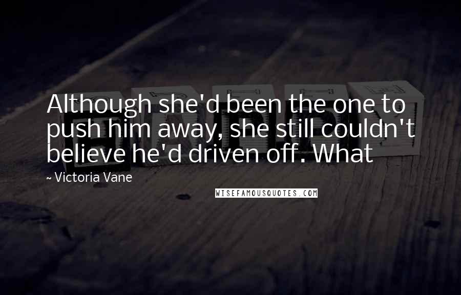 Victoria Vane Quotes: Although she'd been the one to push him away, she still couldn't believe he'd driven off. What