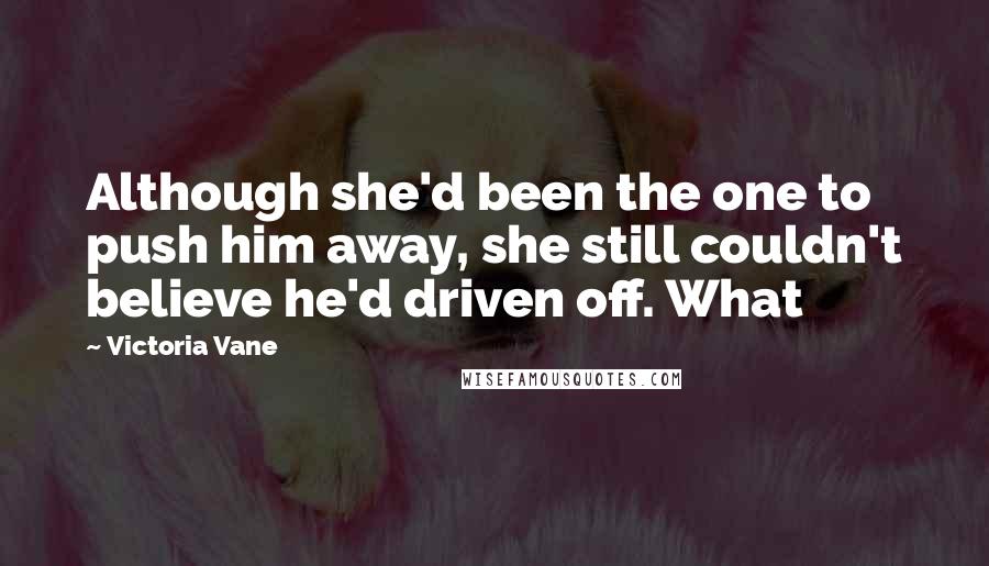 Victoria Vane Quotes: Although she'd been the one to push him away, she still couldn't believe he'd driven off. What