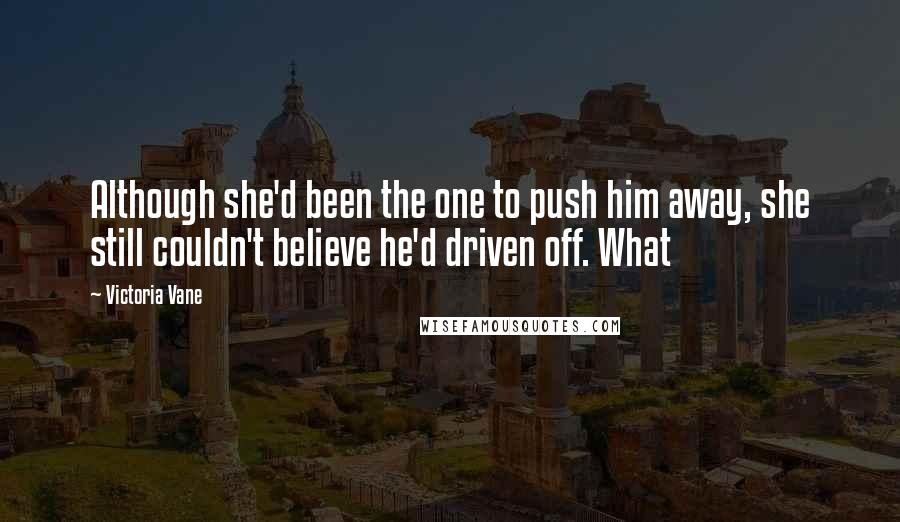 Victoria Vane Quotes: Although she'd been the one to push him away, she still couldn't believe he'd driven off. What