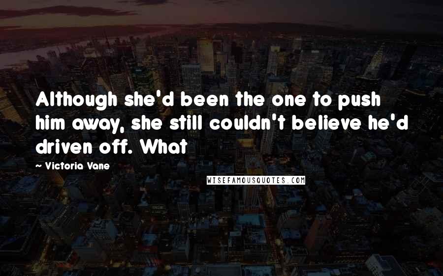 Victoria Vane Quotes: Although she'd been the one to push him away, she still couldn't believe he'd driven off. What