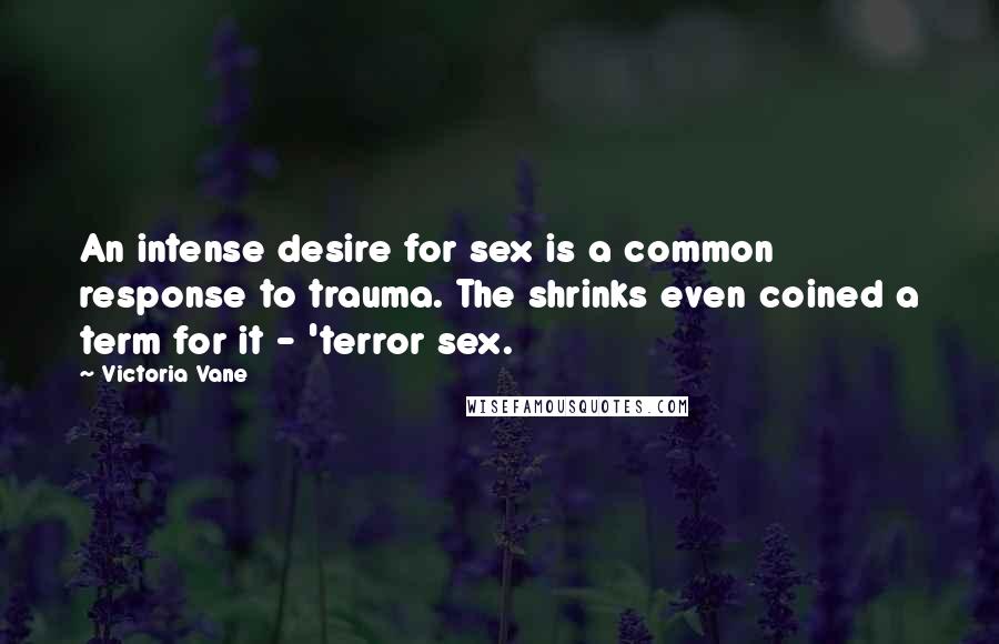 Victoria Vane Quotes: An intense desire for sex is a common response to trauma. The shrinks even coined a term for it - 'terror sex.