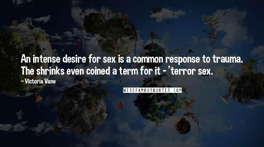 Victoria Vane Quotes: An intense desire for sex is a common response to trauma. The shrinks even coined a term for it - 'terror sex.