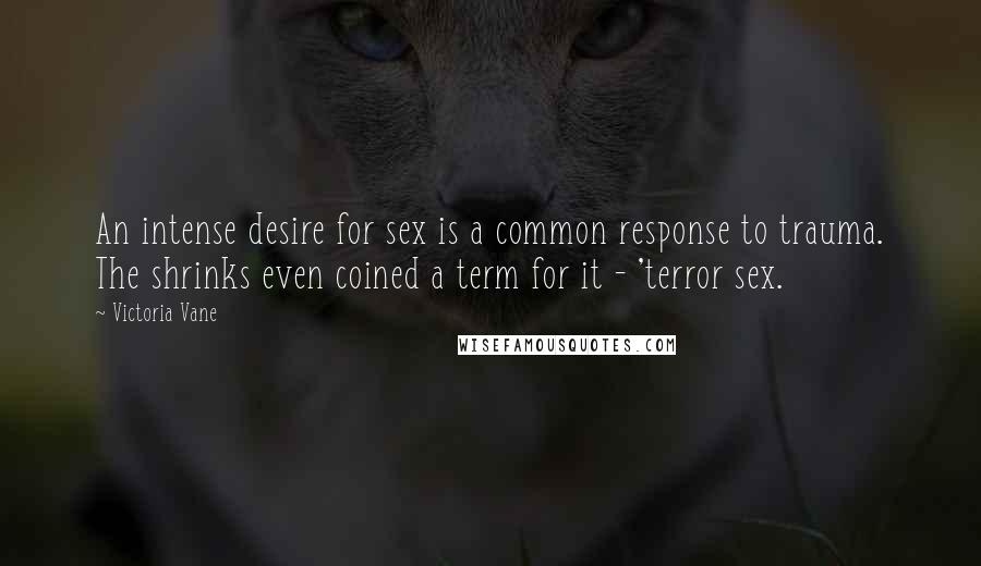 Victoria Vane Quotes: An intense desire for sex is a common response to trauma. The shrinks even coined a term for it - 'terror sex.