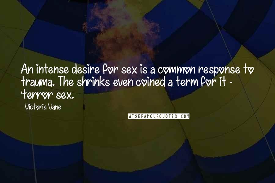 Victoria Vane Quotes: An intense desire for sex is a common response to trauma. The shrinks even coined a term for it - 'terror sex.