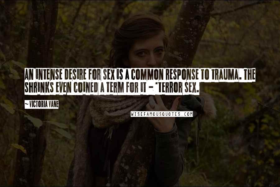 Victoria Vane Quotes: An intense desire for sex is a common response to trauma. The shrinks even coined a term for it - 'terror sex.