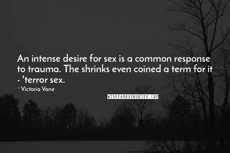 Victoria Vane Quotes: An intense desire for sex is a common response to trauma. The shrinks even coined a term for it - 'terror sex.