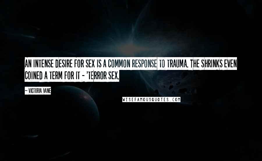 Victoria Vane Quotes: An intense desire for sex is a common response to trauma. The shrinks even coined a term for it - 'terror sex.