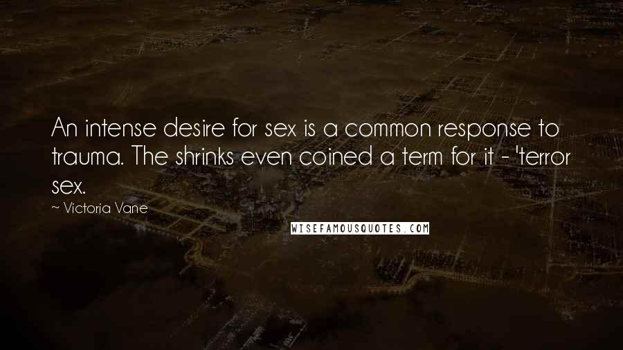 Victoria Vane Quotes: An intense desire for sex is a common response to trauma. The shrinks even coined a term for it - 'terror sex.