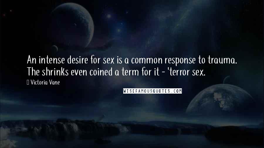 Victoria Vane Quotes: An intense desire for sex is a common response to trauma. The shrinks even coined a term for it - 'terror sex.