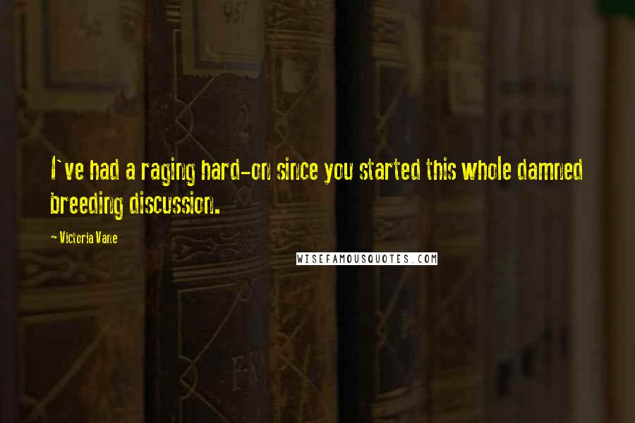 Victoria Vane Quotes: I've had a raging hard-on since you started this whole damned breeding discussion.