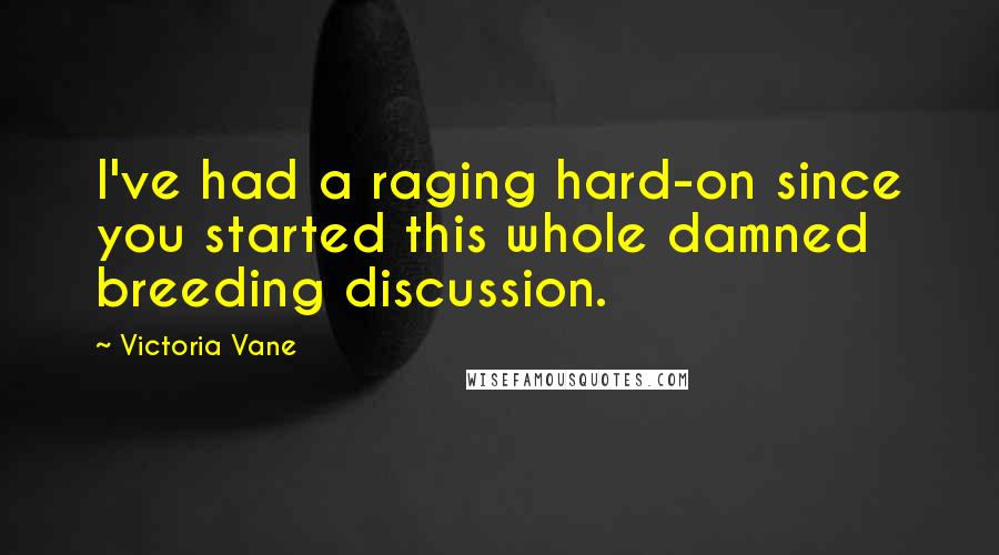 Victoria Vane Quotes: I've had a raging hard-on since you started this whole damned breeding discussion.