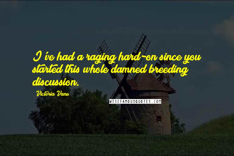 Victoria Vane Quotes: I've had a raging hard-on since you started this whole damned breeding discussion.